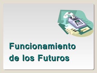 FuncionamientoFuncionamiento
de los Futurosde los Futuros
 
