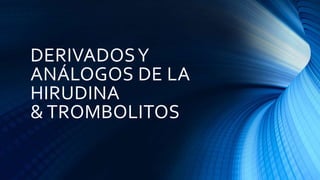 DERIVADOSY
ANÁLOGOS DE LA
HIRUDINA
& TROMBOLITOS
 