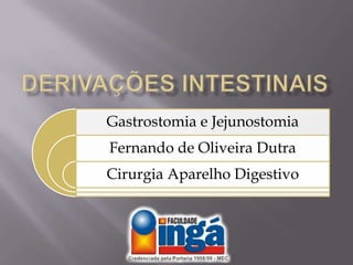 Derivações intestinais
Gastrostomia e Jejunostomia
Fernando de Oliveira Dutra
Cirurgia Aparelho Digestivo
 