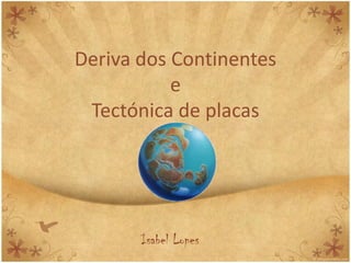Deriva dos Continentes
           e
 Tectónica de placas




       Isabel Lopes
 