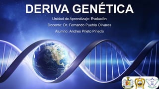 DERIVA GENÉTICA
Unidad de Aprendizaje: Evolución
Docente: Dr. Fernando Puebla Olivares
Alumno: Andres Prieto Pineda
 