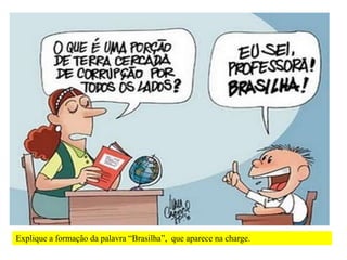 Explique a formação da palavra “Brasilha”, que aparece na charge.
 