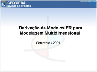 Derivação de Modelos ER para
Modelagem Multidimensional
Setembro / 2009
 