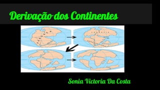 Derivação dos Continentes

Sonia Victoria Da Costa

 