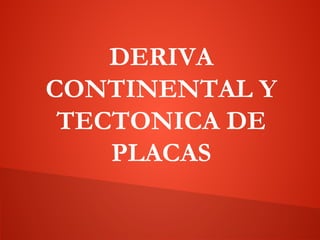 DERIVA
CONTINENTAL Y
TECTONICA DE
PLACAS
 
