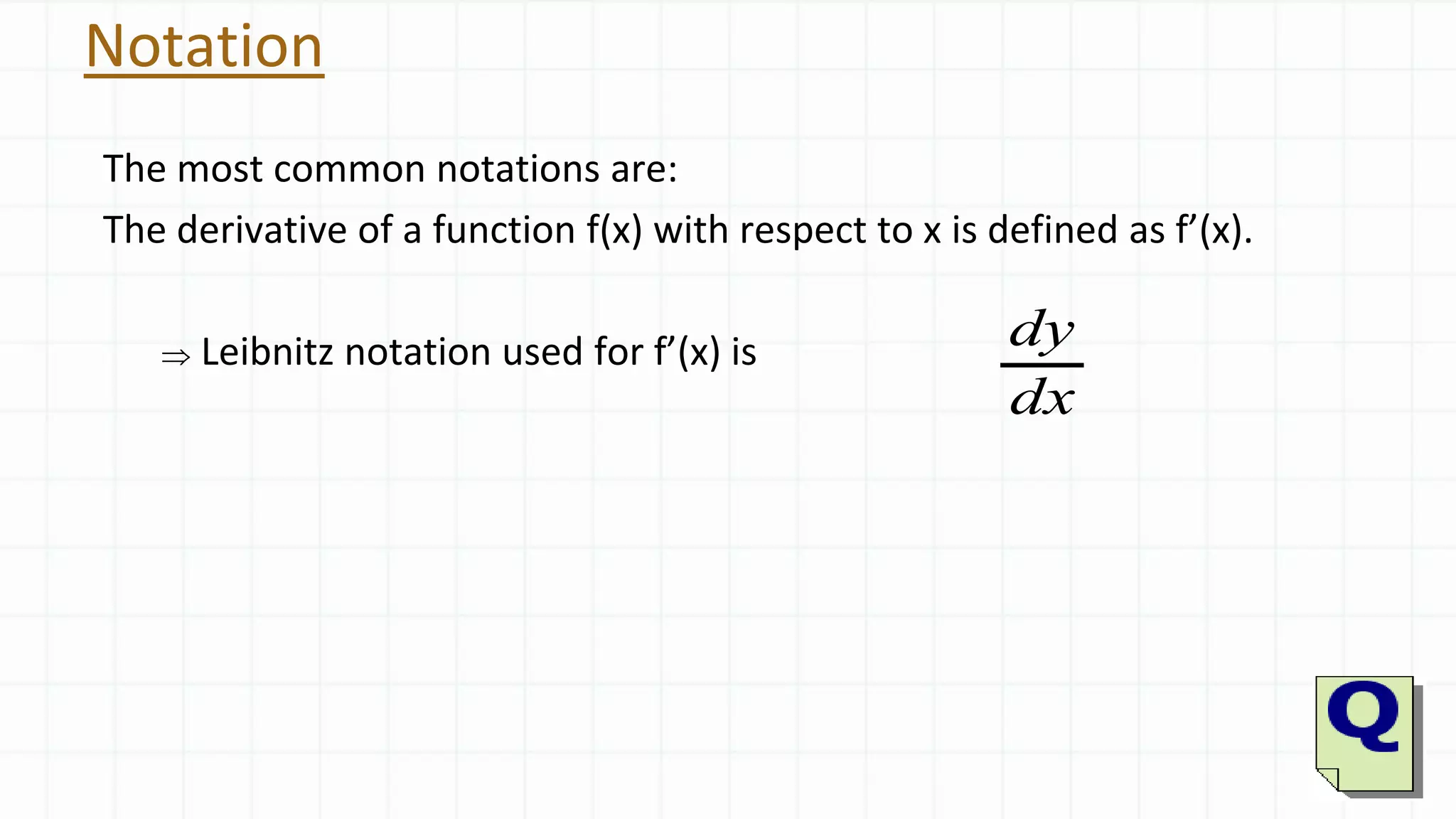 Notation
The most common notations are:
The derivative of a function f(x) with respect to x is defined as f’(x).
 Leibnitz notation used for f’(x) is dy
dx
 
