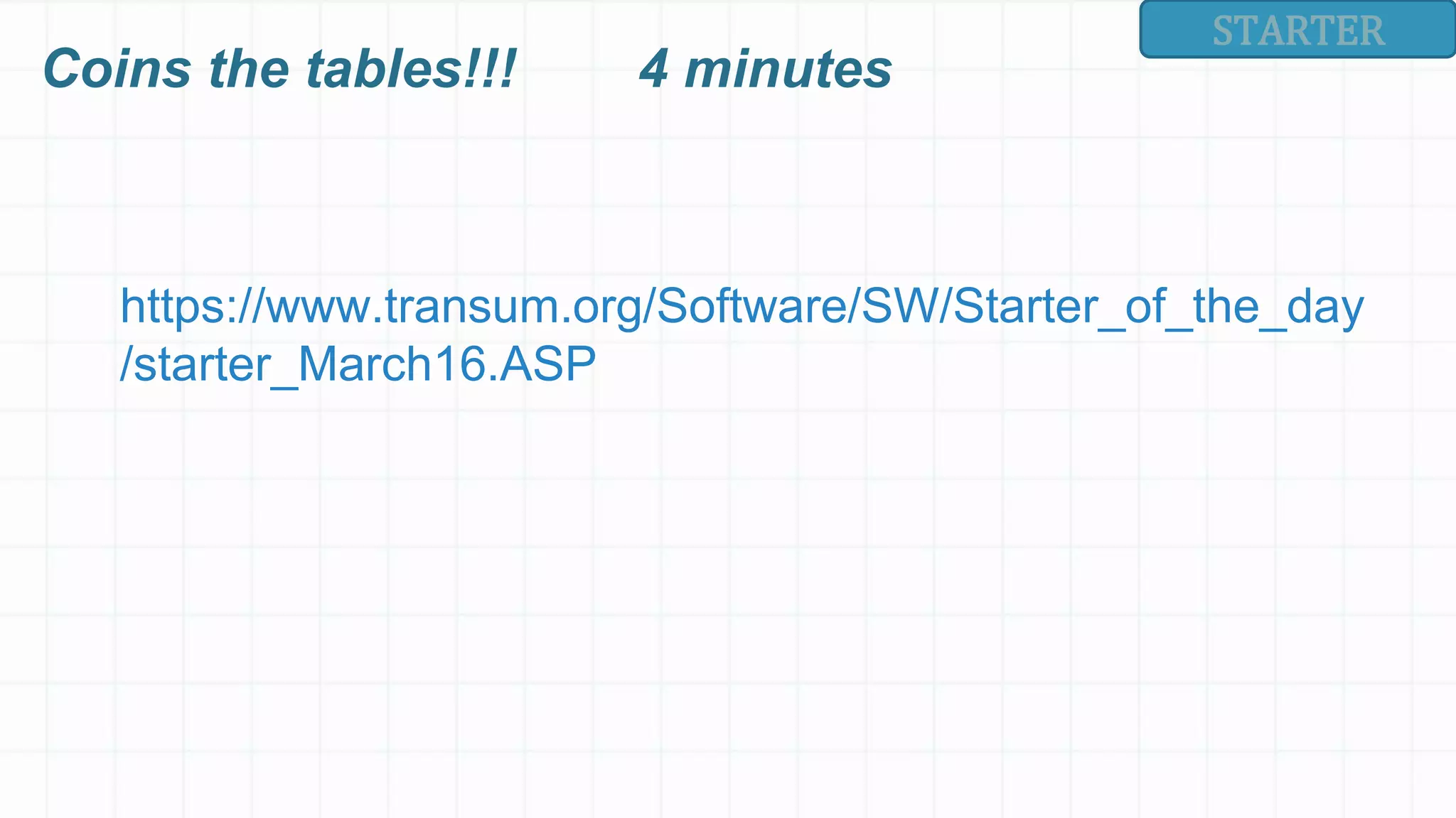 STARTER
https://www.transum.org/Software/SW/Starter_of_the_day
/starter_March16.ASP
Coins the tables!!! 4 minutes
 