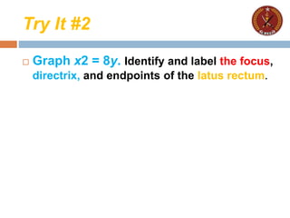 Try It #2
 Graph x2 = 8y. Identify and label the focus,
directrix, and endpoints of the latus rectum.
 