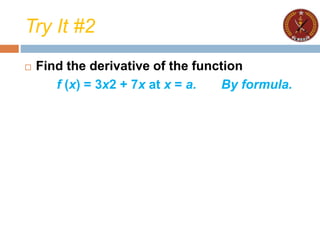 Try It #2
 Find the derivative of the function
f (x) = 3x2 + 7x at x = a. By formula.
 