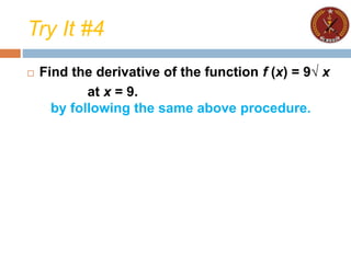 Try It #4
 Find the derivative of the function f (x) = 9√ x
at x = 9.
by following the same above procedure.
 