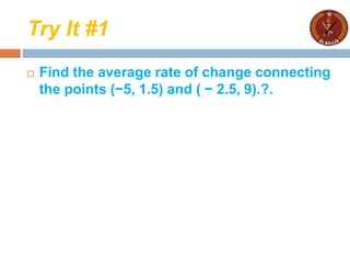 Try It #1
 Find the average rate of change connecting
the points (−5, 1.5) and ( − 2.5, 9).?.
 