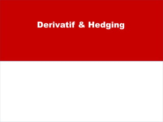 Derivatif & Hedging
 
