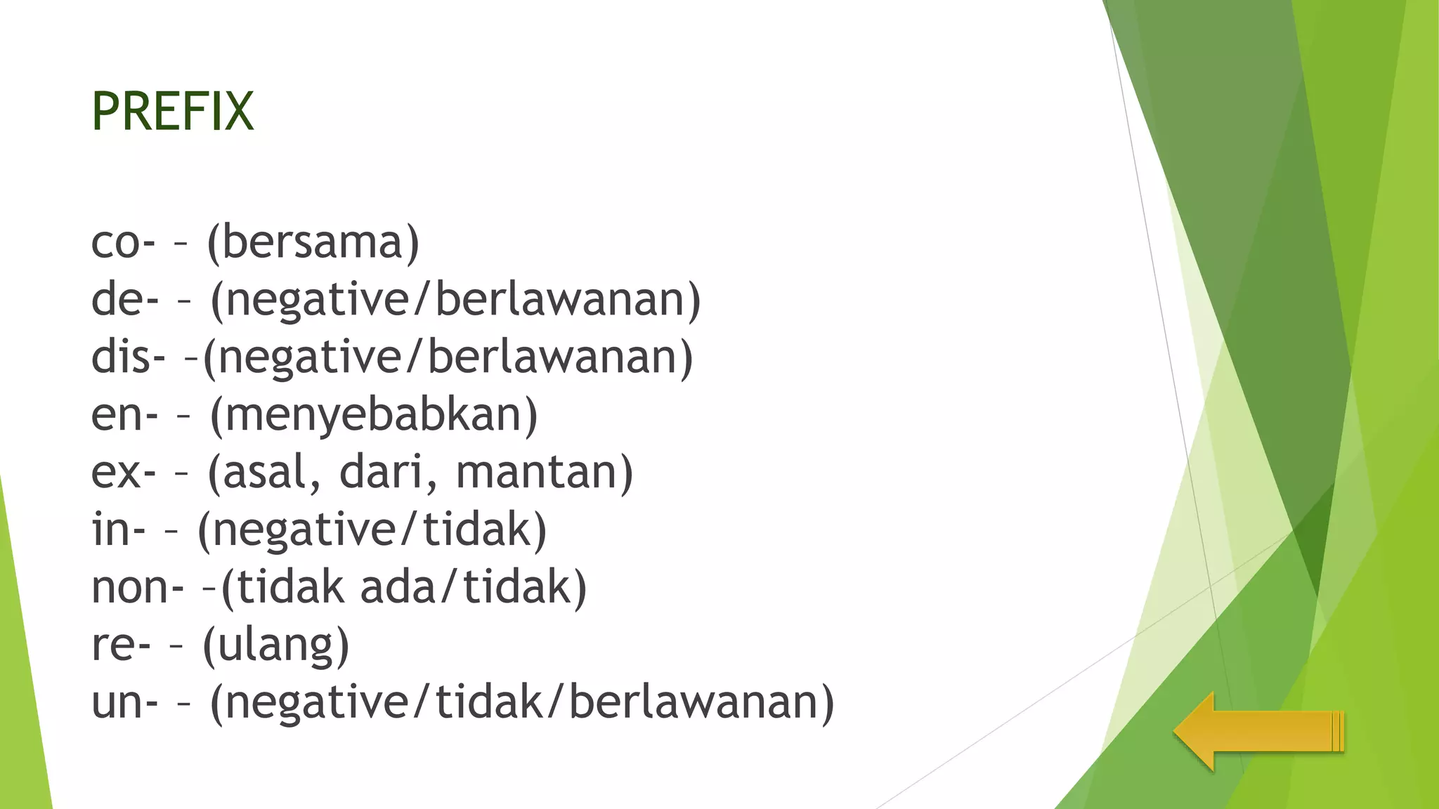 PREFIX
co- – (bersama)
de- – (negative/berlawanan)
dis- –(negative/berlawanan)
en- – (menyebabkan)
ex- – (asal, dari, mantan)
in- – (negative/tidak)
non- –(tidak ada/tidak)
re- – (ulang)
un- – (negative/tidak/berlawanan)
 