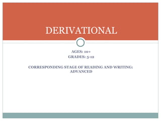 DERIVATIONAL

                 AGES: 10+
                GRADES: 5-12

CORRESPONDING STAGE OF READING AND WRITING:
                ADVANCED
 