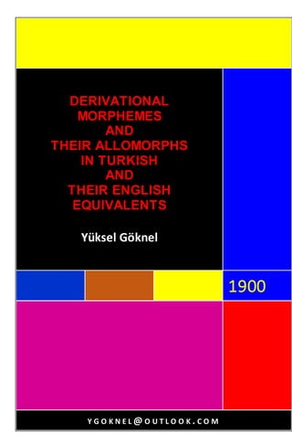 999999
1900
DERIVATIONAL
MORPHEMES
AND
THEIR ALLOMORPHS
IN TURKISH
AND
THEIR ENGLISH
EQUIVALENTS
Yüksel Göknel
Y G O K N E L @ O U T L O O K . C O M
 