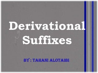 Derivational
  Suffixes
  By : Tahani alotaibi
 