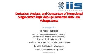 Derivation, Analysis, and Comparison of Nonisolated
Single-Switch High Step-up Converters with Low
Voltage Stress
Presented by
IIS TECHNOLOGIES
No: 40, C-Block,First Floor,HIET Campus,
North Parade Road,St.Thomas Mount,
Chennai, Tamil Nadu 600016.
Landline:044 4263 7391,mob:9952077540.
Email:info@iistechnologies.in,
Web:www.iistechnologies.in
www.iistechnologies.in
 
