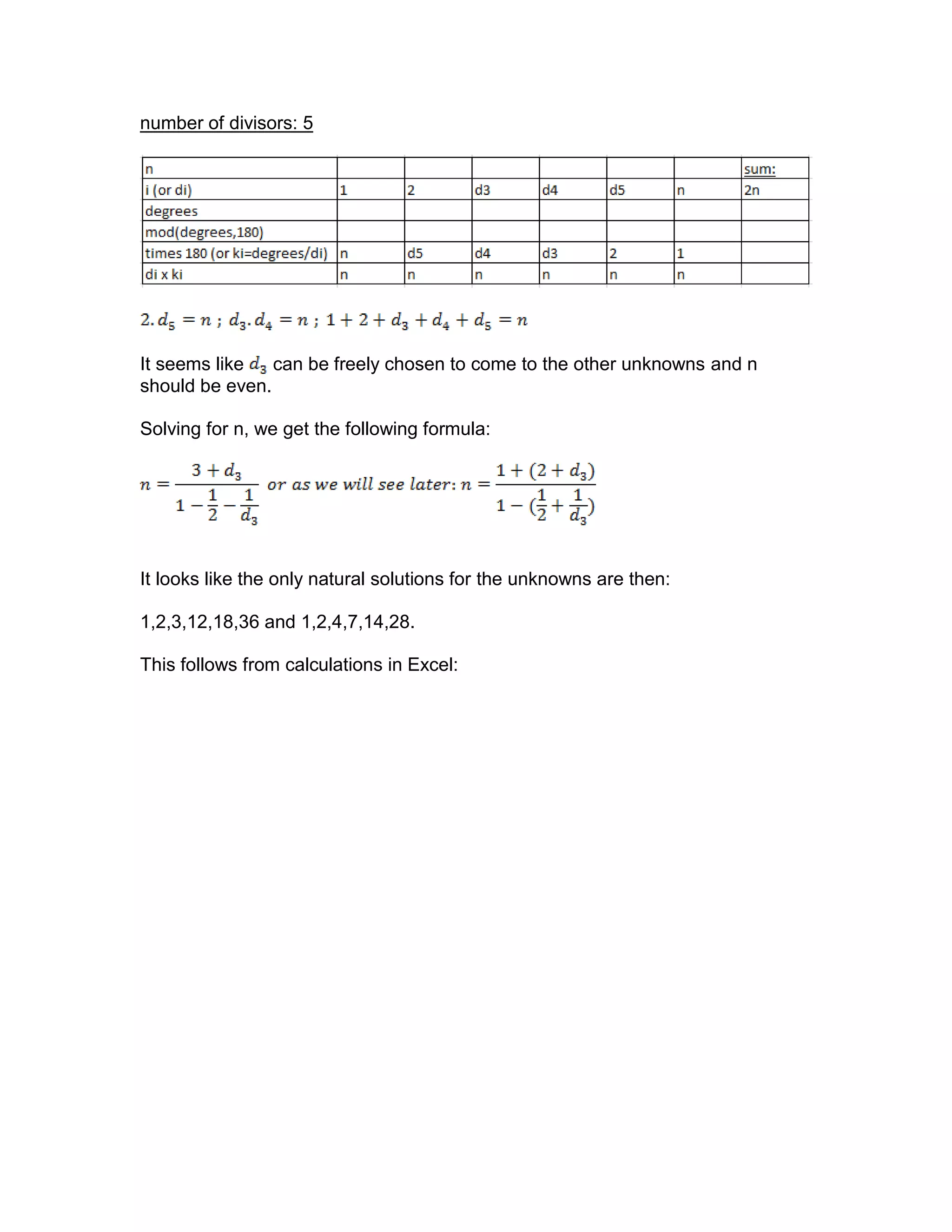 number of divisors: 5
It seems like can be freely chosen to come to the other unknowns and n
should be even.
Solving for n, we get the following formula:
It looks like the only natural solutions for the unknowns are then:
1,2,3,12,18,36 and 1,2,4,7,14,28.
This follows from calculations in Excel:
 