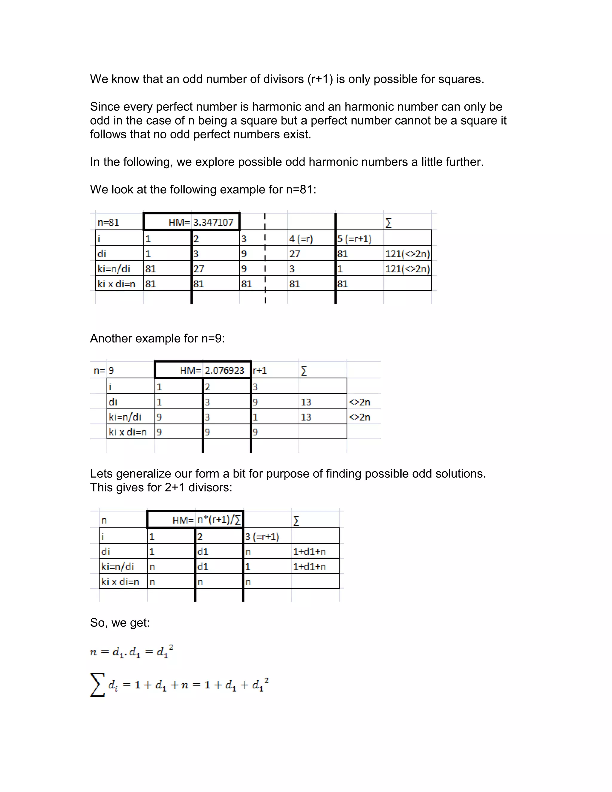 We know that an odd number of divisors (r+1) is only possible for squares.
Since every perfect number is harmonic and an harmonic number can only be
odd in the case of n being a square but a perfect number cannot be a square it
follows that no odd perfect numbers exist.
In the following, we explore possible odd harmonic numbers a little further.
We look at the following example for n=81:
Another example for n=9:
Lets generalize our form a bit for purpose of finding possible odd solutions.
This gives for 2+1 divisors:
So, we get:
 