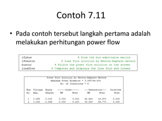 Contoh 7.11 
• Pada contoh tersebut langkah pertama adalah 
melakukan perhitungan power flow 
 