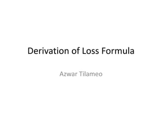 Derivation of Loss Formula 
Azwar Tilameo 
 