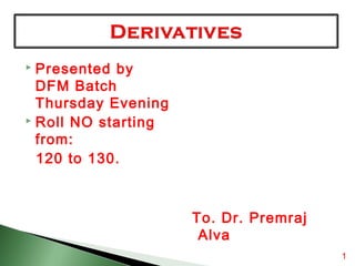 Presented by
DFM Batch
Thursday Evening
 Roll NO starting
from:
120 to 130.


To. Dr. Premraj
Alva
1

 