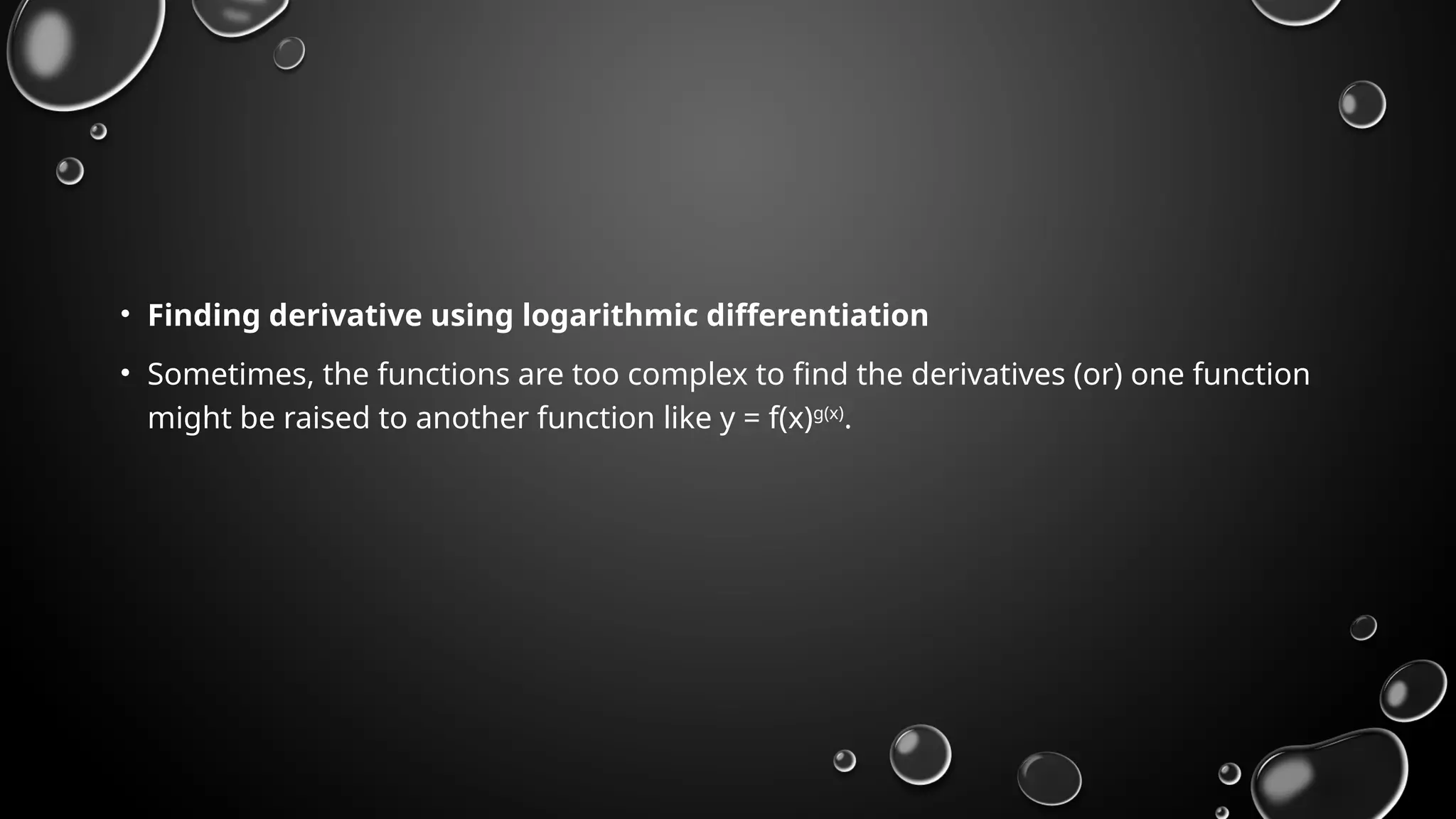 • Finding derivative using logarithmic differentiation
• Sometimes, the functions are too complex to find the derivatives (or) one function
might be raised to another function like y = f(x)g(x)
.
 