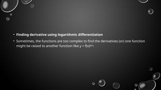 • Finding derivative using logarithmic differentiation
• Sometimes, the functions are too complex to find the derivatives (or) one function
might be raised to another function like y = f(x)g(x)
.
 