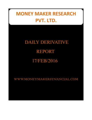 MONEY MAKER RESEARCH
PVT.LTD.
DAILY DERIVATIVE
REPORT
17/FEB/2016
WWW.MONEYMAKERFINANCIAL.COM
MONEY MAKER RESEARCH
PVT. LTD.
 
