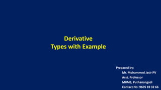 Derivative
Types with Example
Prepared by:
Mr. Mohammed Jasir PV
Asst. Professor
MIIMS, Puthanangadi
Contact No: 9605 69 32 66
 