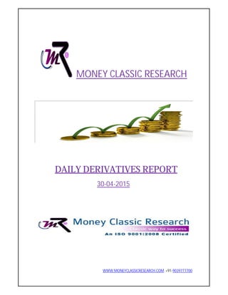 WWW.MONEYCLASSICRESEARCH.COM +91-9039777700
MONEY CLASSIC RESEARCH
DAILY DERIVATIVES REPORT
30-04-2015
 
