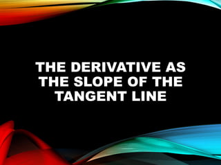 THE DERIVATIVE AS
THE SLOPE OF THE
TANGENT LINE
 