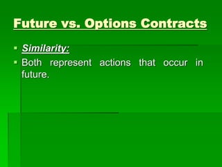  Similarity:
 Both represent actions that occur in
future.
Future vs. Options Contracts
 