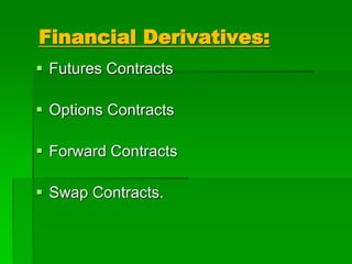  Futures Contracts
 Options Contracts
 Forward Contracts
 Swap Contracts.
Financial Derivatives:
 