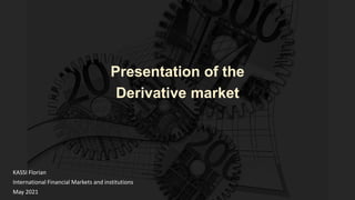 KASSI Florian
International Financial Markets and institutions
May 2021
Presentation of the
Derivative market
 