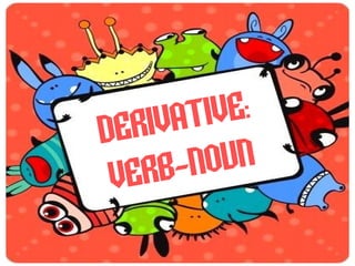 DERIVATIVE : VERB-NOUN 