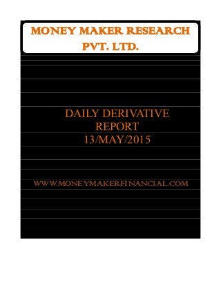 MONEY MAKER RESEARCH
PVT. LTD.
DAILY DERIVATIVE
REPORT
13/MAY/2015
WWW.MONEYMAKERFINANCIAL.COM
 