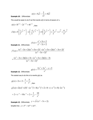 Example 10 : Differentiate
This would be easier to do if we first rewrite s(t) in terms of powers of x.
, then
Example 11. Differentiate
Example 12. Differentiate
The easiest way to do this is to rewrite g(x) as
, then
Example 13. Differentiate
Simplify first: y = x5/2
− 5x3/2
+ 2x1/2
.
 
