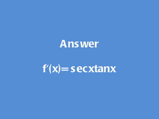 Answer f'(x)= secxtanx 