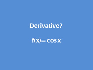 Derivative? f(x)= cosx 