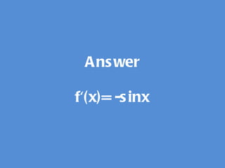 Answer f'(x)= -sinx 