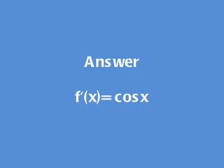 Answer f'(x)= cosx 