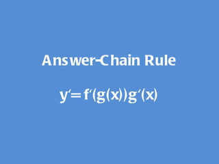 Answer-Chain Rule y'= f'(g(x))g'(x) 