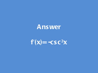 Answer f'(x)= -csc 2 x 