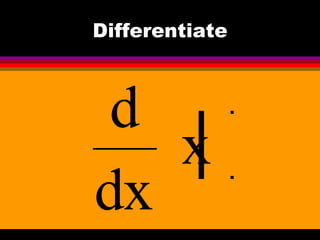 Differentiate



 d
   x
dx
 