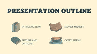 PRESENTATION OUTLINE
INTRODUCTION
FUTURE AND
OPTIONS
MONEY MARKET
CONCLUSION
 