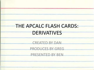 THE APCALC FLASH CARDS: DERIVATIVES CREATED BY DAN PRODUCES BY GREG PRESENTED BY BEN 