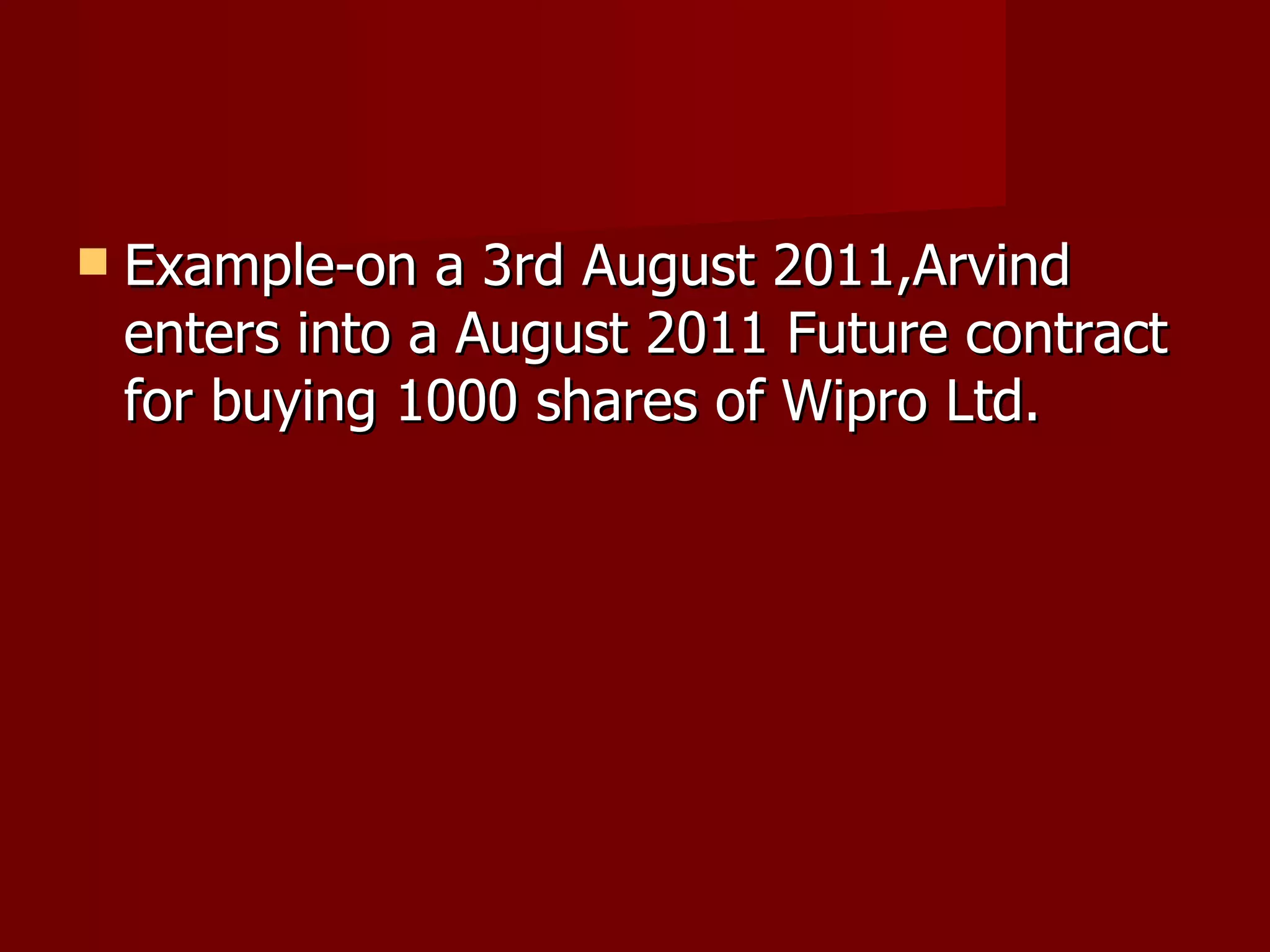 Example-on a 3rd August 2011,Arvind enters into a August 2011 Future contract for buying 1000 shares of Wipro Ltd. 