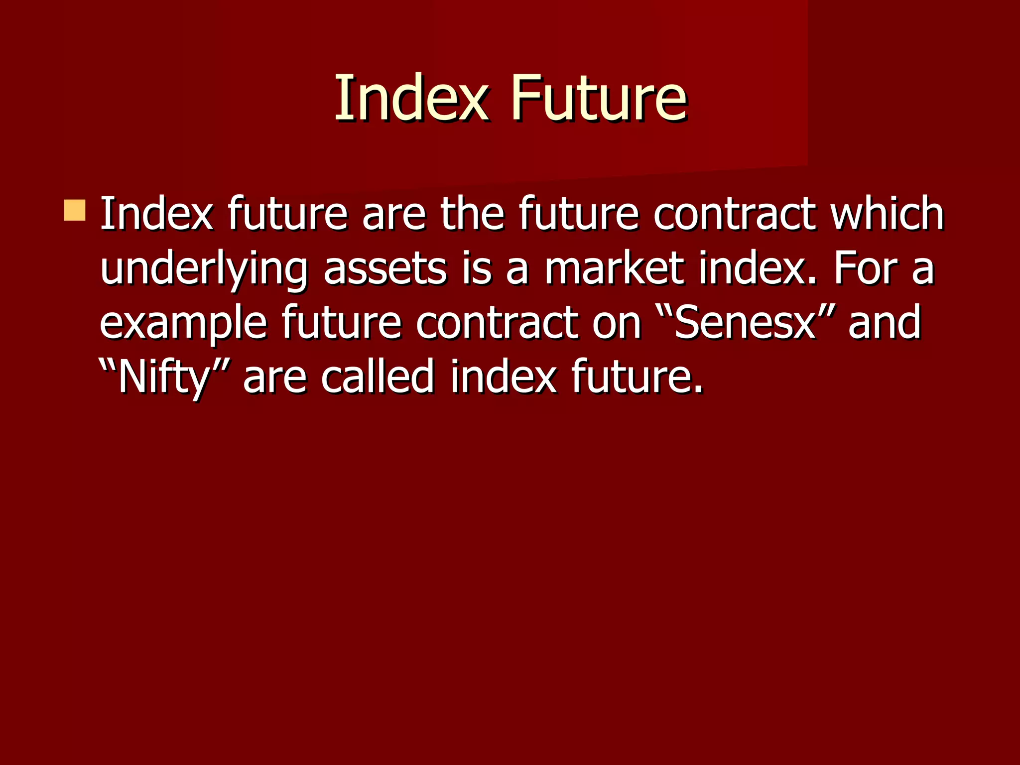 Index Future Index future are the future contract which underlying assets is a market index. For a example future contract on “Senesx” and “Nifty” are called index future.  
