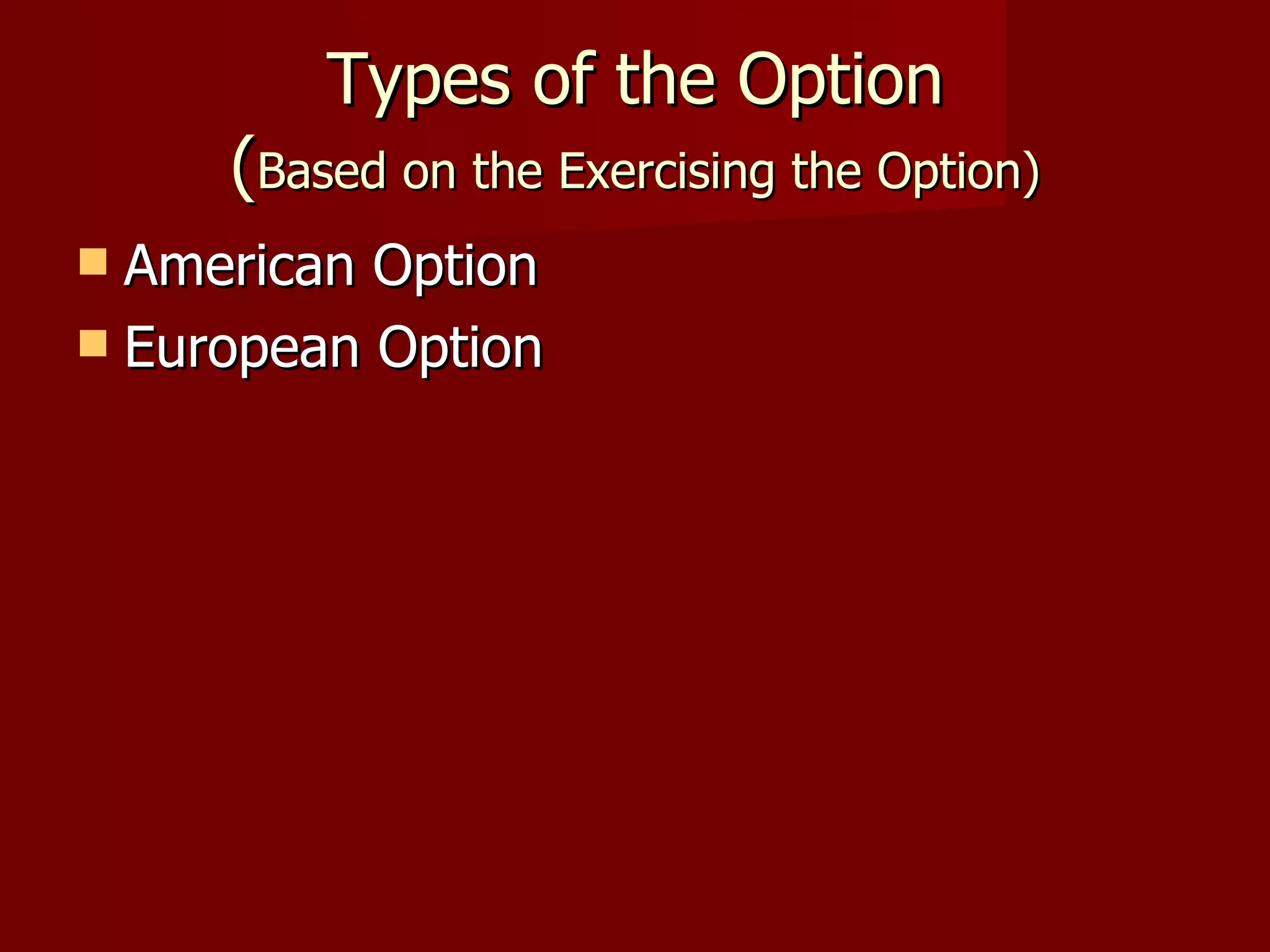 Types of the Option ( Based on the Exercising the Option) American Option European Option 